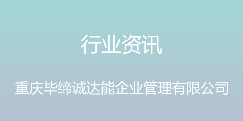 行业资讯 - 重庆毕缔诚达能企业管理有限公司