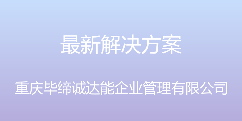 最新解决方案 - 重庆毕缔诚达能企业管理有限公司