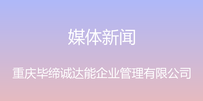 媒体新闻 - 重庆毕缔诚达能企业管理有限公司