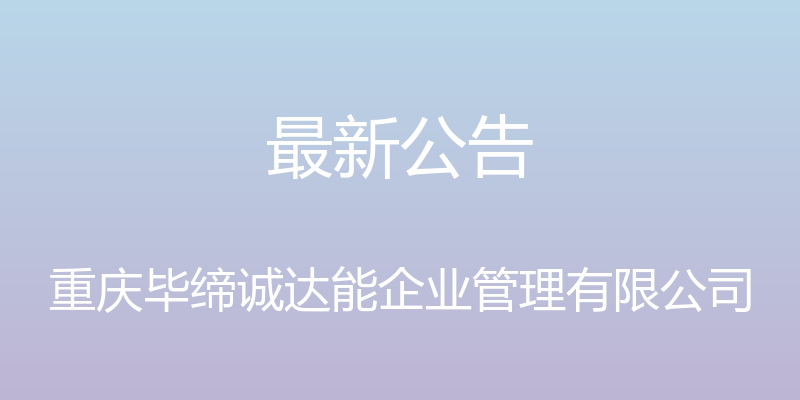 最新公告 - 重庆毕缔诚达能企业管理有限公司